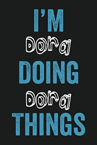 I'm Dora Doing Dora Things: Funny First Name Dora, Notebook Gift Dora, Personalized Lined Notebook, Gift Idea for Dora, 6x9, 120 Pages