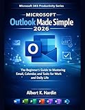 Microsoft Outlook Made Simple 2026: The Beginner’s Guide to Mastering Email, Calendar, and Tasks for Work and Daily Life (Microsoft 365 Productivity Series Book 6) (English Edition)