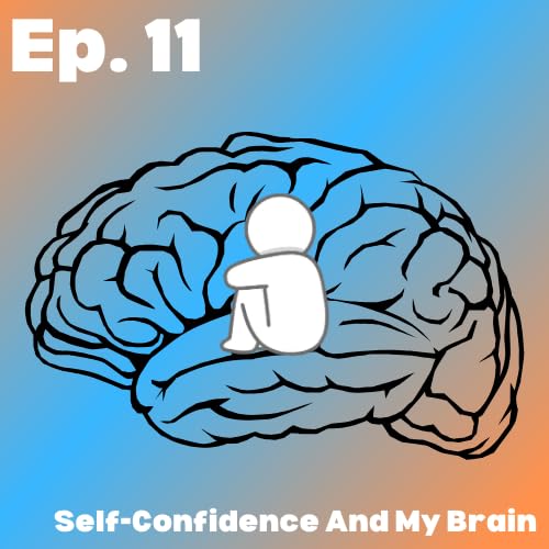 Episode 11 - Self-Confidence And My Brain