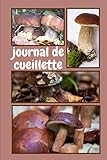  Journal de cueillette: carnet de recolte des champignons / permet de noter le fruit de ses cueillettes / cahier à completer