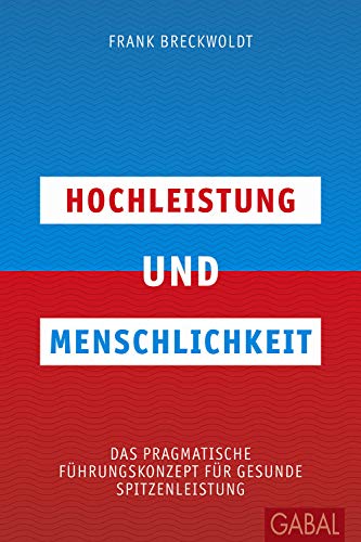 Hochleistung und Menschlichkeit: Das pragmatische Führungskonzept für gesunde Spitzenleistung (Dein Business)