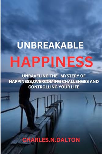 UNBREAKABLE HAPPINESS: UNRAVELING THE MYSTERY OF HAPPINESS, OVERCOMING CHALLENGES AND CONTROLLING YOUR LIFE. (English Edition)