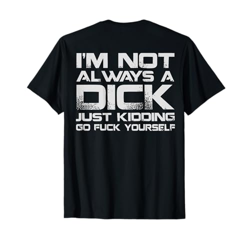 (ON Back) I'm Not Always A Dick Just Kidding Go FCK Youself T-Shirt