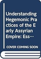 Understanding Hegemonic Practices of the Early Assyrian Empire: Essays Dedicated to Frans Wiggermann 9062583369 Book Cover