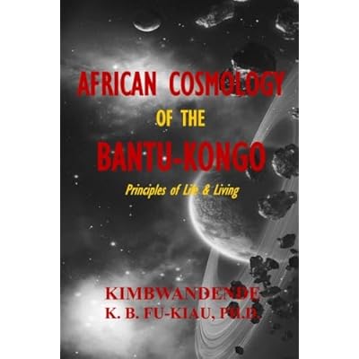 African Cosmology of the Bantu-Kongo: Tying the Spiritual Knot, Principles of Life & Living