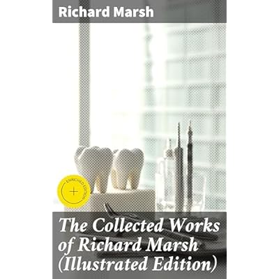 The Collected Works of Richard Marsh (Illustrated Edition): Enriched edition. Chilling Tales from a Victorian Master of Gothic Horror and Mystery