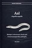 Der Aal Anguilla anguilla: Biologie, Lebensraum, Praxis und verantwortungsvolles Aalangeln (Fische verstehen - Fische lesen, Gewässer begreifen, gezielt angeln)