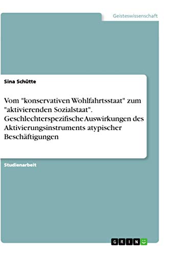 Vom "konservativen Wohlfahrtsstaat" zum "aktivierenden Sozialstaat". Geschlechterspezifische Auswirkungen des Aktivierungsinstruments atypischer Beschäftigungen (German Edition)