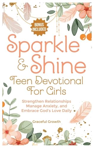 Sparkle & Shine: Teen Devotional for Girls: Strengthen Relationships, Manage Anxiety, and Embrace God's Love Daily