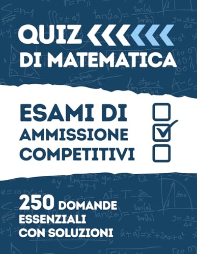 Test di Matematica: Esami di Ammissione e Concorsi: La guida completa con 250 quiz a risposta multipla risolti per prepararsi ai test di ammissione ... Analisi, Geometria, Probabilità, Aritmetica