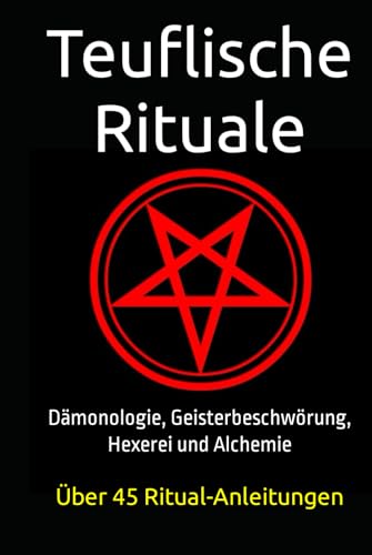 Teuflische Rituale: Dämonologie, Geisterbeschwörung, Hexerei, Alchemie