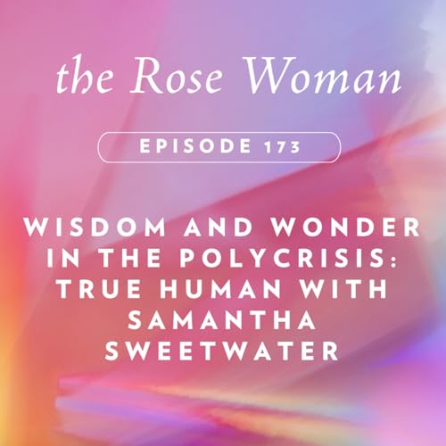 Wisdom and Wonder in the Polycrisis: True Human with Samantha Sweetwater