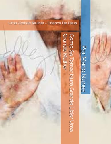 Como Se Tornar Num Grande Líder Uma Grande Mulher: Uma Grande Mulher - Crianca De Deus (Portuguese Edition)