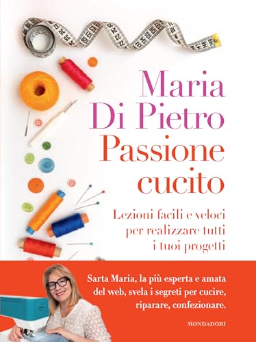Passione cucito. Lezioni facili e veloci per realizzare tutti i tuoi progett