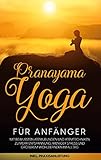 Pranayama Yoga für Anfänger: Mit bewussten Atemübungen und Atemtechniken zu mehr Entspannung, weniger Stress und größerem Wohlbefinden im Alltag - inkl. Praxisanleitung