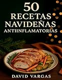 50 Recetas Navideñas Antiinflamatorias: Sabores irresistibles con un toque saludable para disfrutar de las fiestas sin remordimientos