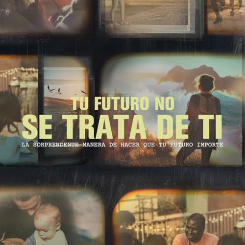 Tu futuro no se trata de ti | La sorprendente manera de hacer que tu futuro importe