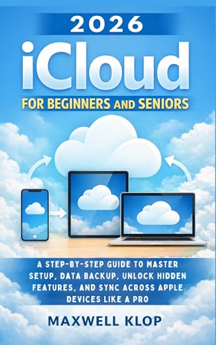 2026 iCloud for Beginners and Seniors: A Step-by-Step Guide to Master Setup, Data Backup, Unlock Hidden Features, and Sync Across Apple Devices Like a Pro