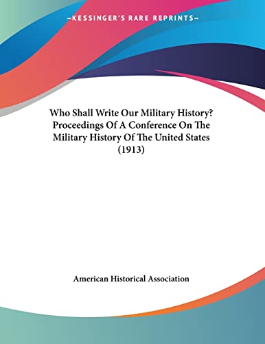 Who Shall Write Our Military History?: Proceedings of a Conference on the Military History of the United States