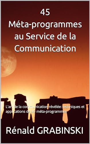 45 Méta-programmes au Service de la Communication: L'art de la communication révélée: techniques et applications de 45 méta-programmes (French Edition)
