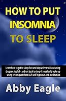 How to Put Insomnia to Sleep: Learn How to Get to Sleep Fast and Stay Asleep Without Using Drugs or Alcohol - And Get Back to Sleep If You Should Wake Up - Using Techniques from Nlp, Self Hypnosis and 1511919035 Book Cover