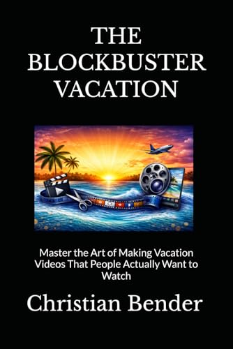 THE BLOCKBUSTER VACATION: Master the Art of Making Vacation Video...