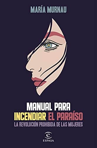 Manual para incendiar el paraíso: La revolución prohibida de las mujeres (ESPASA NARRATIVA)