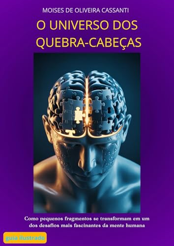O Universo dos Quebra-Cabeças: Como pequenos fragmentos se transformam em um dos desafios mais fascinantes da mente humana (Portuguese Edition)
