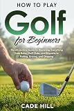 How to Play Golf for Beginners: The All-in-One Guide to Mastering Everything from Rules, Golf Clubs, and Etiquette to Putting, Driving, and Chipping (The Beginner Golfer)