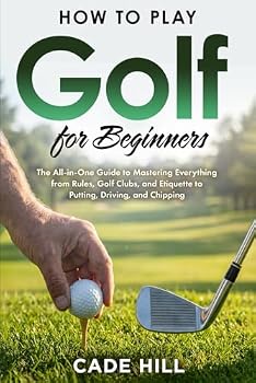 How to Play Golf for Beginners: The All-in-One Guide to Mastering Everything from Rules, Golf Clubs, and Etiquette to Putting, Driving, and Chipping (The Beginner Golfer)