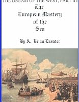 The Dream of the West, Part III: The European Mastery of the Sea 0557342856 Book Cover