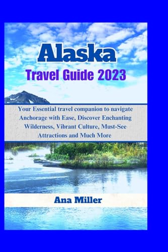 Alaska Travel Guide 2023: A Comprehensive Guide to Discovering the Wonders of Alaska