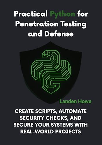 Practical Python for Penetration Testing and Defense: Create Scripts, Automate Security Checks, and Secure Your Systems with Real-World Projects (AI & Python Empowerment Series Book 1)