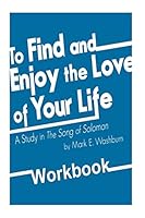To Find and Enjoy the Love of Your Life: a study in The Song of Solomon Workbook 1502716372 Book Cover