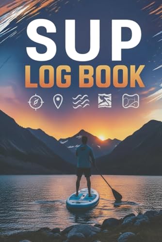 Your Ultimate Paddle Boarding Log Book: Record Every SUP Adventure Like a Pro — All You Need in One Logbook | Great for Beginners & Enthusiasts