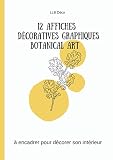  Botanical art : 12 affiches décoratives graphiques à encadrer pour décorer son intérieur: Livre d\'affiches graphiques à détacher et à encadrer pour sublimer sa décoration
