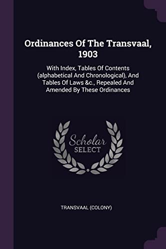 Ordinances Of The Transvaal, 1903: With Index, Tables Of Contents (alphabetical And Chronological), And Tables Of Laws &c., Repealed And Amended By These Ordinances