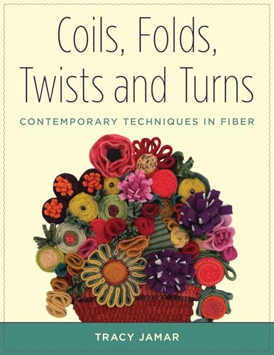 Coils, Folds, Twists, and Turns: Contemporary Techniques in Fiber Coils, Folds, Twists, and Turns: Contemporary Techniques in Fiber