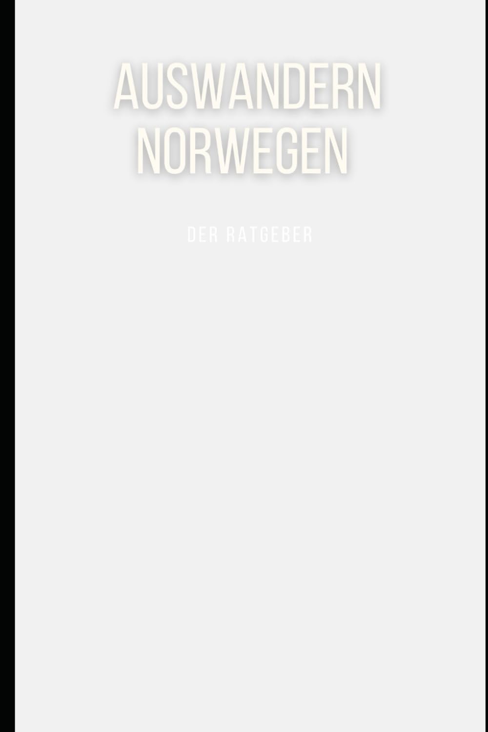 Auswandern Norwegen - der umfassende Ratgeber zum Auswandern nach Norwegen: Das Buch: Norwegen mit allen Tipps zum Auswandern mit Kindern, Familie oder Hund und zum Leben und Arbeiten in Norwegen