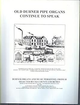 Old Durner pipe organs continue to speak: Durner pipe organs and music personnel from 10 selected Bucks County churches : home of the Durner organ works--Quakertown, Pennsylvania from 1861-1932
