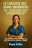 Le Langage des Soins Infirmiers – Livre 2 : Pratique Clinique Avancée / The Language of Nursing – Book 2: Advanced Clinical Practice: Vocabulaire médical ... & Reading Comprehension) (French Edition)