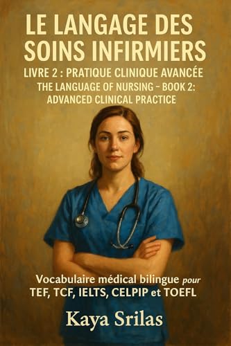 Le Langage des Soins Infirmiers – Livre 2 : Pratique Clinique Avancée / The Language of Nursing – Book 2: Advanced Clinical Practice: Vocabulaire médical ... & Reading Comprehension) (French Edition)