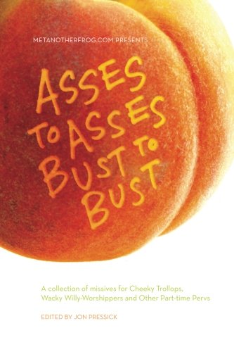 Asses to Asses, Bust to Bust: A collection of missives for Cheeky Trollops, Wacky Willy-Worshippers and Other Part-time Pervs