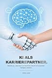 KI als Karrierepartner - Band 1: Bewerbung, Lebenslauf und berufliche Zukunft mit künstlicher Intelligenz meistern.