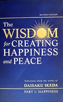 The Wisdom for Creating Happiness and Peace - Part 1 - Happiness - Selections from the works of Daisaku Ikeda