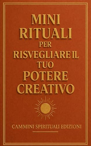 Mini rituali per risvegliare il tuo potere creativo: 25 pratiche sacre per creare dalla tua anima, allinearti all’energia universale e manifestare con amore e consapevolezza (Italian Edition)