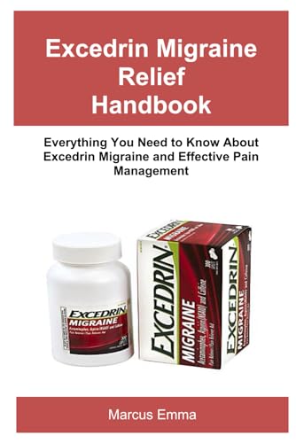 Excedrin Migraine Relief Handbook: Everything You Need to Know About Excedrin Migraine and Effective Pain Management