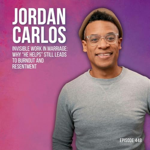 Invisible Work in Marriage: Why &ldquo;He Helps&rdquo; Still Leads to Burnout and Resentment with Jordan Carlos