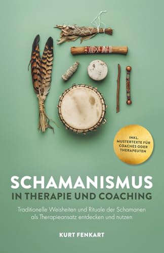 Schamanismus in Therapie und Coaching: Traditionelle Weisheiten und Rituale der Schamanen als Therapieansatz entdecken und nutzen
