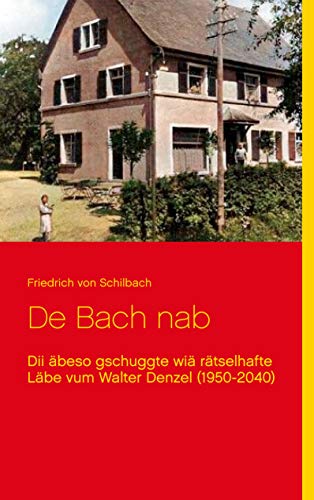 De Bach nab: Dii äbeso gschuggte wiä rätselhafte Läbe vum Walter Denzel (1950-2040) (German Edition) - von Schilbach, Friedrich